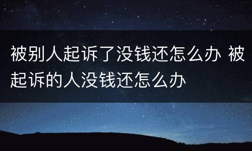 被别人起诉了没钱还怎么办 被起诉的人没钱还怎么办