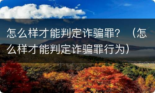 怎么样才能判定诈骗罪？（怎么样才能判定诈骗罪行为）
