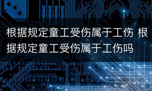 根据规定童工受伤属于工伤 根据规定童工受伤属于工伤吗