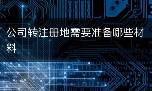 公司转注册地需要准备哪些材料