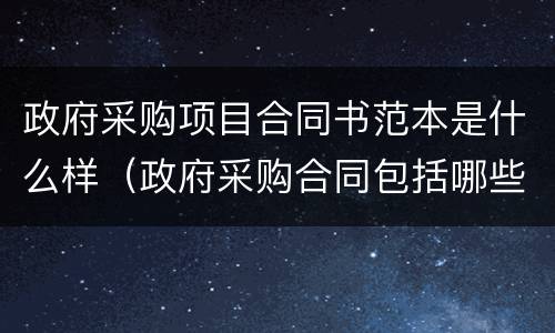 政府采购项目合同书范本是什么样（政府采购合同包括哪些主要条款）