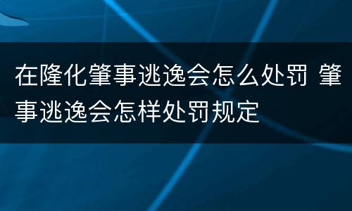 在隆化肇事逃逸会怎么处罚 肇事逃逸会怎样处罚规定