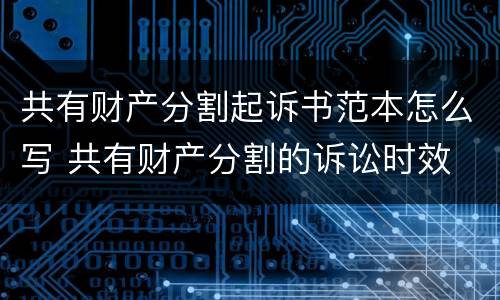 共有财产分割起诉书范本怎么写 共有财产分割的诉讼时效