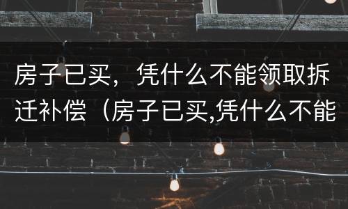 房子已买，凭什么不能领取拆迁补偿（房子已买,凭什么不能领取拆迁补偿款）