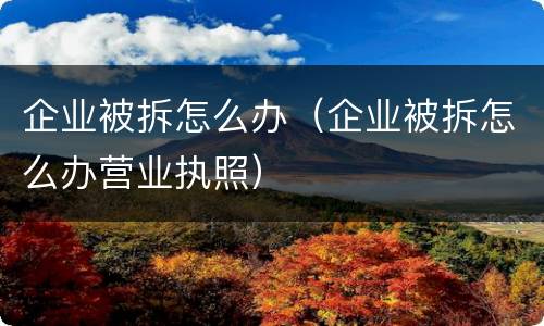 企业被拆怎么办（企业被拆怎么办营业执照）