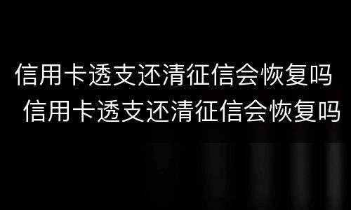 信用卡透支还清征信会恢复吗 信用卡透支还清征信会恢复吗知乎