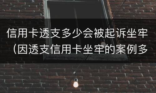 信用卡透支多少会被起诉坐牢（因透支信用卡坐牢的案例多吗）