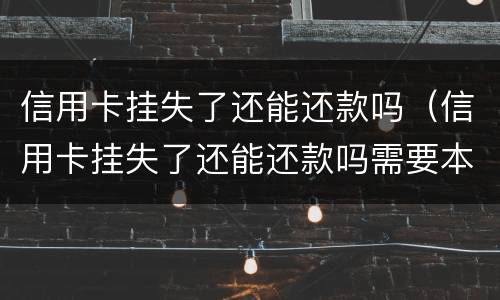 信用卡挂失了还能还款吗（信用卡挂失了还能还款吗需要本人身份证吗）