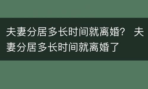 夫妻分居多长时间就离婚？ 夫妻分居多长时间就离婚了