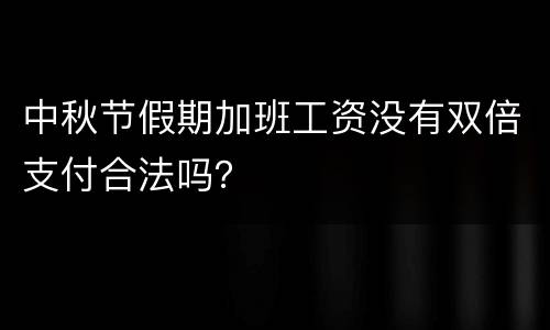 中秋节假期加班工资没有双倍支付合法吗？