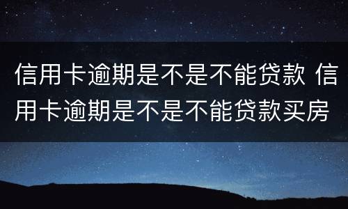 信用卡逾期是不是不能贷款 信用卡逾期是不是不能贷款买房