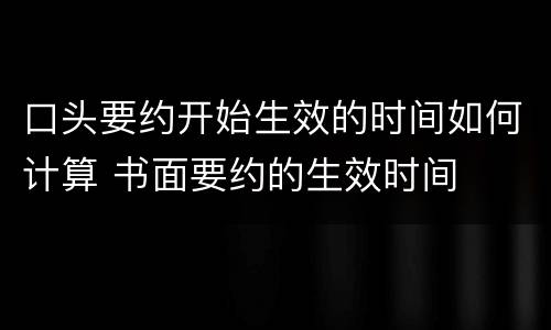 口头要约开始生效的时间如何计算 书面要约的生效时间