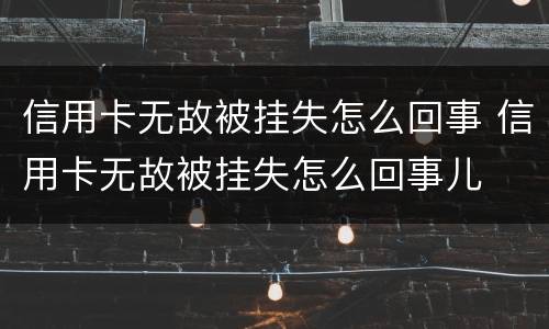 信用卡无故被挂失怎么回事 信用卡无故被挂失怎么回事儿