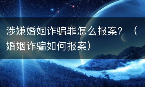涉嫌婚姻诈骗罪怎么报案？（婚姻诈骗如何报案）