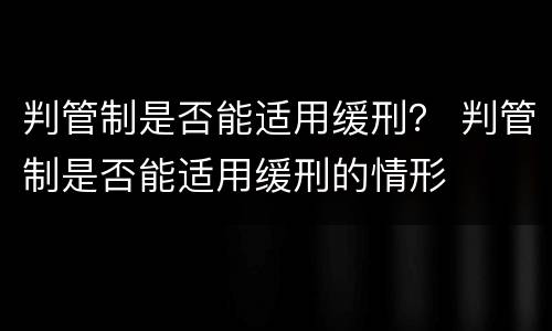 判管制是否能适用缓刑？ 判管制是否能适用缓刑的情形
