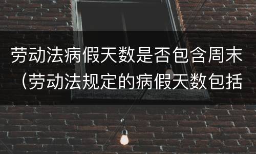 劳动法病假天数是否包含周末（劳动法规定的病假天数包括星期天吗）