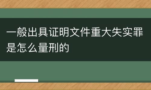 一般出具证明文件重大失实罪是怎么量刑的