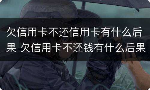 欠信用卡不还信用卡有什么后果 欠信用卡不还钱有什么后果是什么