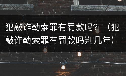 犯敲诈勒索罪有罚款吗？（犯敲诈勒索罪有罚款吗判几年）