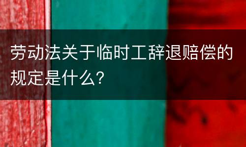 劳动法关于临时工辞退赔偿的规定是什么？