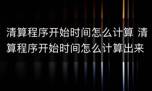 清算程序开始时间怎么计算 清算程序开始时间怎么计算出来的