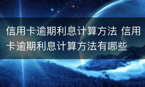 信用卡逾期利息计算方法 信用卡逾期利息计算方法有哪些