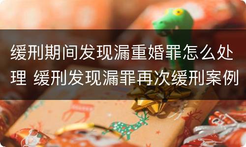 缓刑期间发现漏重婚罪怎么处理 缓刑发现漏罪再次缓刑案例