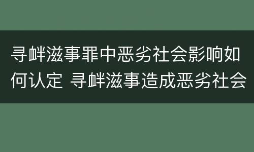 寻衅滋事罪中恶劣社会影响如何认定 寻衅滋事造成恶劣社会影响的认定