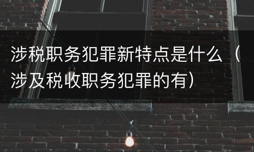 涉税职务犯罪新特点是什么（涉及税收职务犯罪的有）