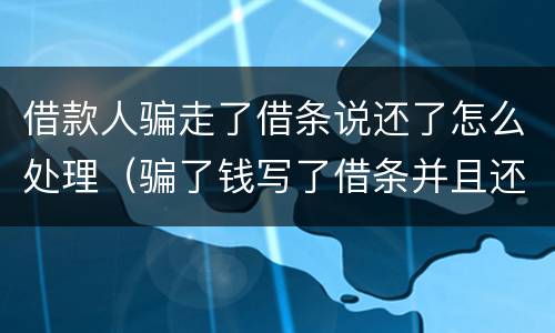 借款人骗走了借条说还了怎么处理（骗了钱写了借条并且还了一部分）