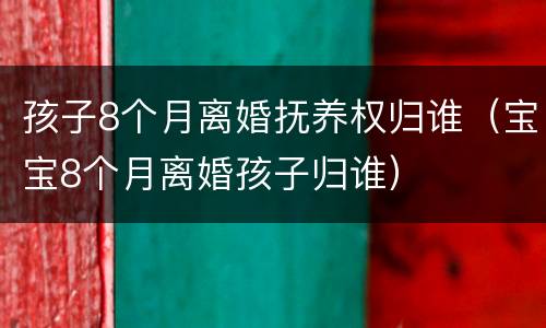 孩子8个月离婚抚养权归谁（宝宝8个月离婚孩子归谁）