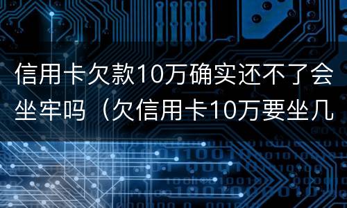 信用卡欠款10万确实还不了会坐牢吗（欠信用卡10万要坐几年牢）