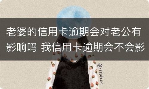 老婆的信用卡逾期会对老公有影响吗 我信用卡逾期会不会影响我老婆