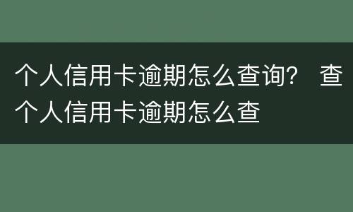 个人信用卡逾期怎么查询？ 查个人信用卡逾期怎么查