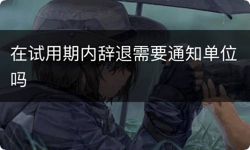 在试用期内辞退需要通知单位吗
