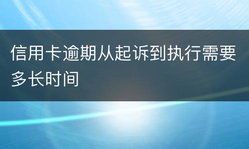 信用卡逾期从起诉到执行需要多长时间