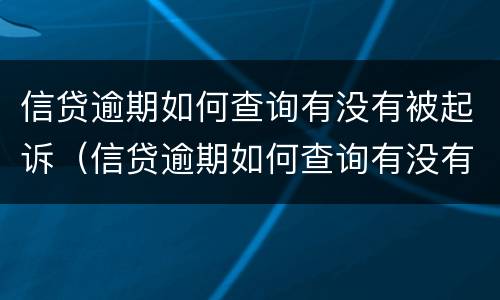 信贷逾期如何查询有没有被起诉（信贷逾期如何查询有没有被起诉的）