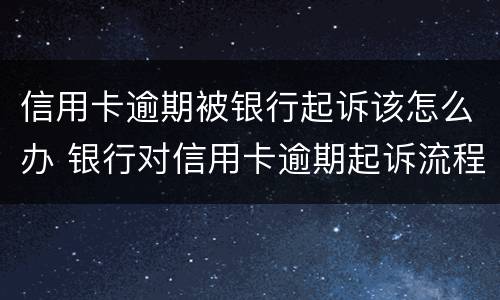 信用卡逾期被银行起诉该怎么办 银行对信用卡逾期起诉流程