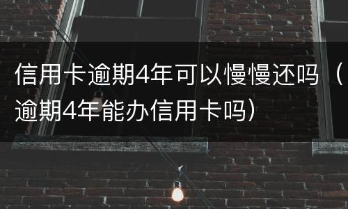 信用卡逾期4年可以慢慢还吗（逾期4年能办信用卡吗）