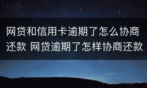 网贷和信用卡逾期了怎么协商还款 网贷逾期了怎样协商还款