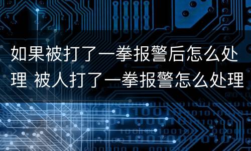 如果被打了一拳报警后怎么处理 被人打了一拳报警怎么处理