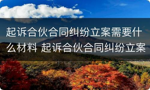 起诉合伙合同纠纷立案需要什么材料 起诉合伙合同纠纷立案需要什么材料和手续