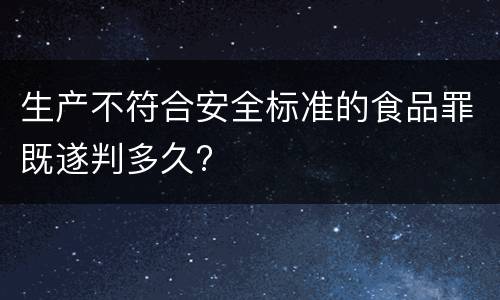 生产不符合安全标准的食品罪既遂判多久?
