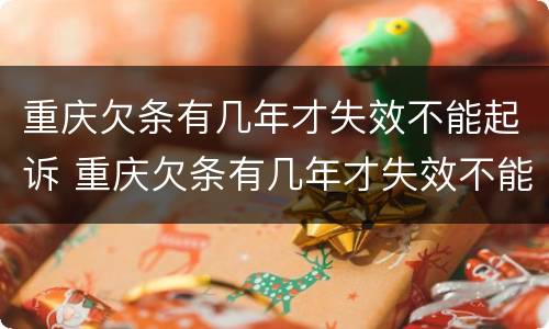 重庆欠条有几年才失效不能起诉 重庆欠条有几年才失效不能起诉了