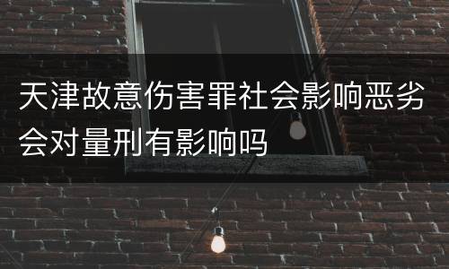 天津故意伤害罪社会影响恶劣会对量刑有影响吗
