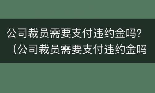 公司裁员需要支付违约金吗？（公司裁员需要支付违约金吗合法吗）