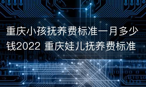 重庆小孩抚养费标准一月多少钱2022 重庆娃儿抚养费标准