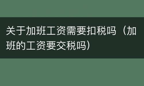 关于加班工资需要扣税吗（加班的工资要交税吗）