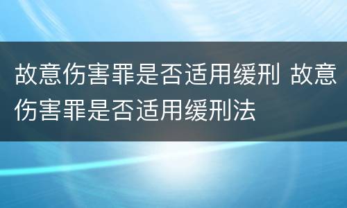 故意伤害罪是否适用缓刑 故意伤害罪是否适用缓刑法