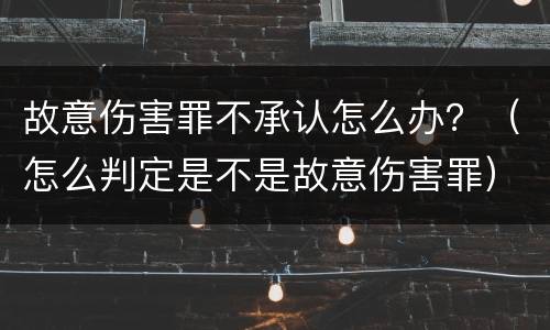 故意伤害罪不承认怎么办？（怎么判定是不是故意伤害罪）